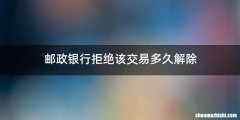 邮政银行拒绝该交易多久解除
