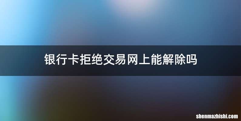 银行卡拒绝交易网上能解除吗