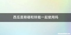 西瓜苗期硼和锌能一起使用吗