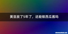 黄豆放了5年了，还能做西瓜酱吗