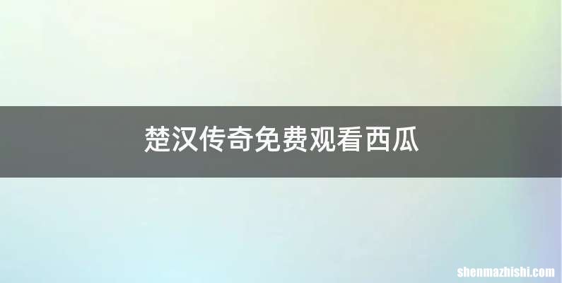 楚汉传奇免费观看西瓜