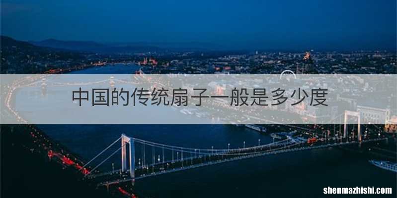 中国的传统扇子一般是多少度