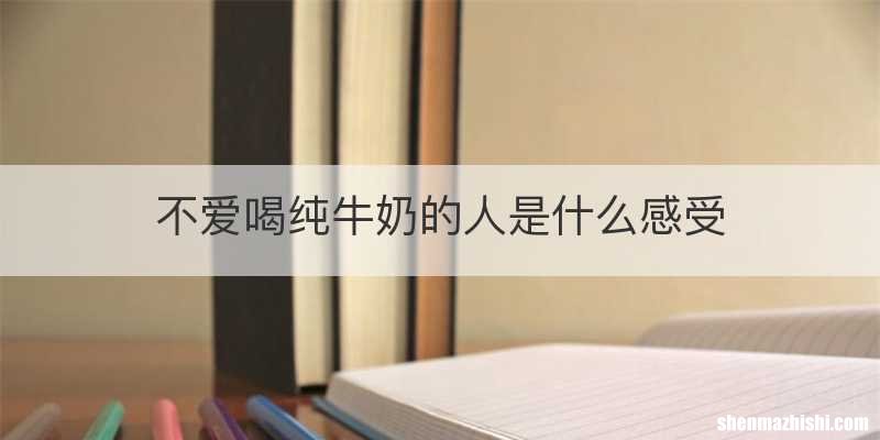 不爱喝纯牛奶的人是什么感受