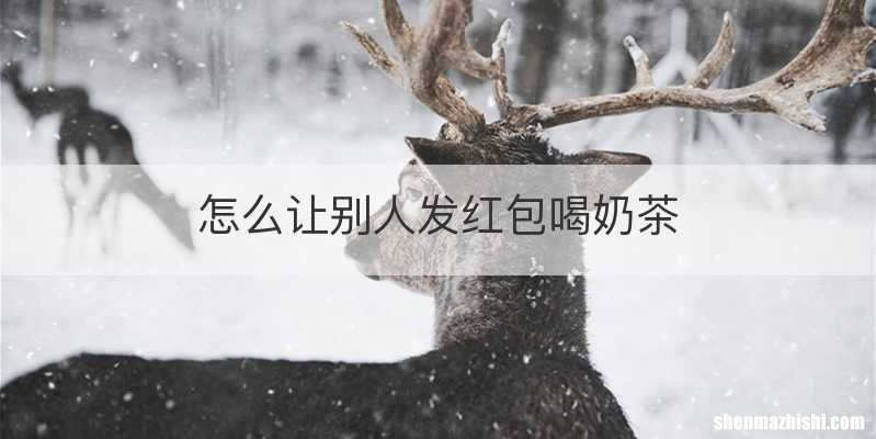 怎么让别人发红包喝奶茶