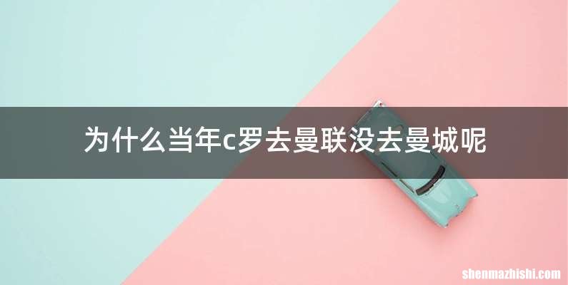 为什么当年c罗去曼联没去曼城呢