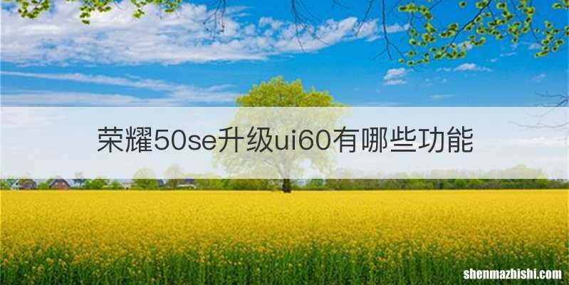 荣耀50se升级ui60有哪些功能