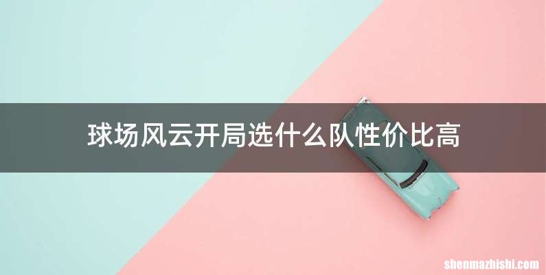 球场风云开局选什么队性价比高