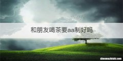 和朋友喝茶要aa制好吗