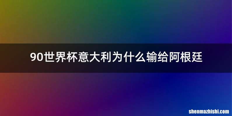 90世界杯意大利为什么输给阿根廷