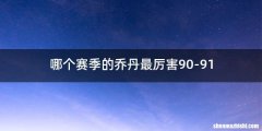 哪个赛季的乔丹最厉害90-91
