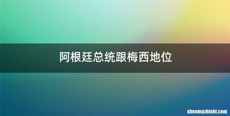 阿根廷总统跟梅西地位