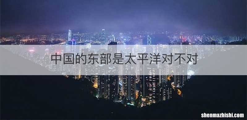 中国的东部是太平洋对不对
