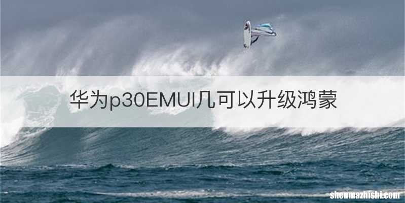华为p30EMUI几可以升级鸿蒙