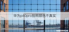 华为p40pro拍照颜色不真实