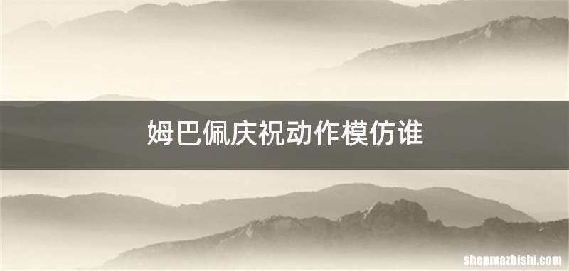 姆巴佩庆祝动作模仿谁