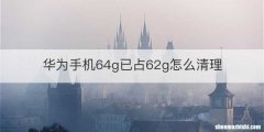 华为手机64g已占62g怎么清理