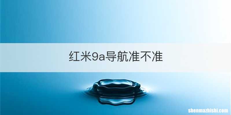 红米9a导航准不准