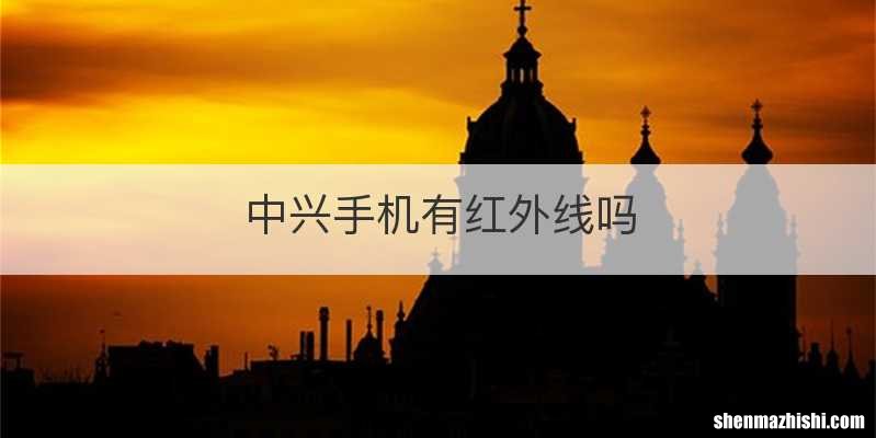 中兴手机有红外线吗