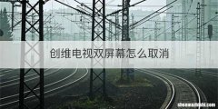创维电视双屏幕怎么取消