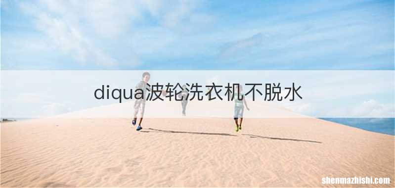 diqua波轮洗衣机不脱水