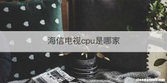 海信电视cpu是哪家
