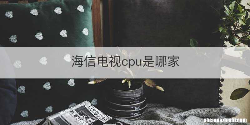 海信电视cpu是哪家