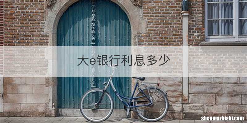 大e银行利息多少