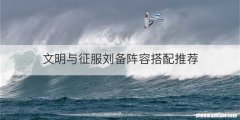 文明与征服刘备阵容搭配推荐