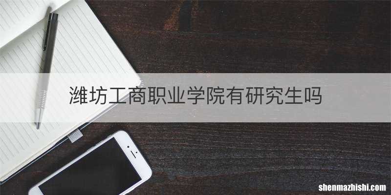潍坊工商职业学院有研究生吗