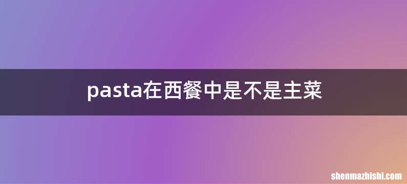 pasta在西餐中是不是主菜