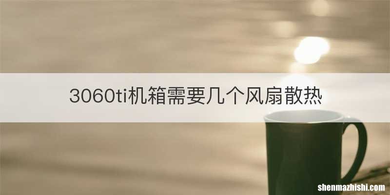 3060ti机箱需要几个风扇散热