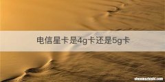 电信星卡是4g卡还是5g卡