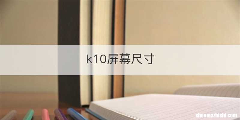 k10屏幕尺寸