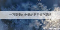 一万毫安的电量能把手机充满吗