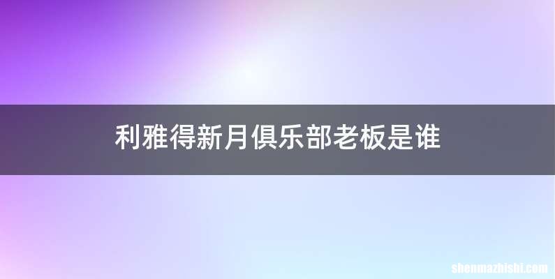 利雅得新月俱乐部老板是谁
