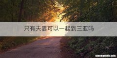 只有夫妻可以一起到三亚吗