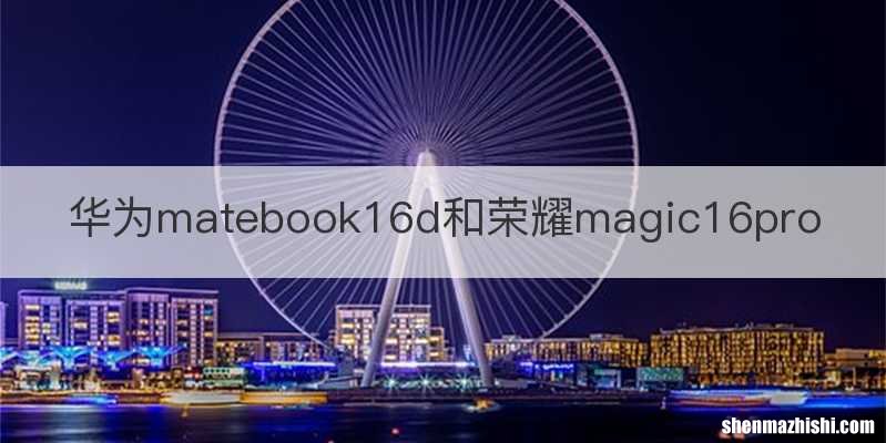 华为matebook16d和荣耀magic16pro