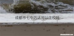 成都市七中万达可以住校吗