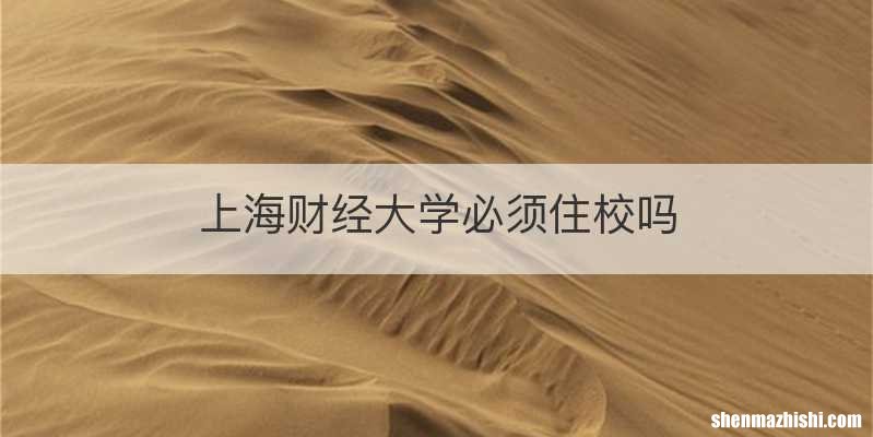 上海财经大学必须住校吗