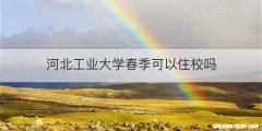 河北工业大学春季可以住校吗