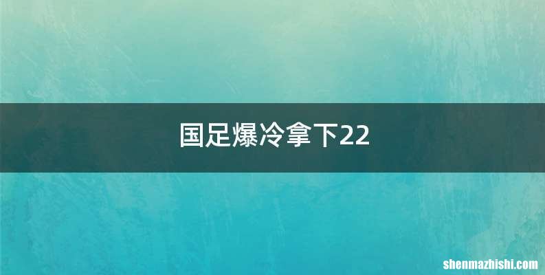 国足爆冷拿下22