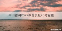 丰田塞纳2022款尊贵版20寸轮毂