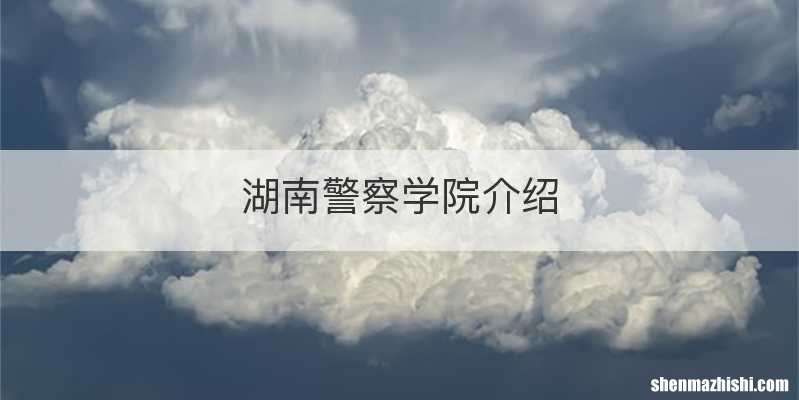 湖南警察学院介绍