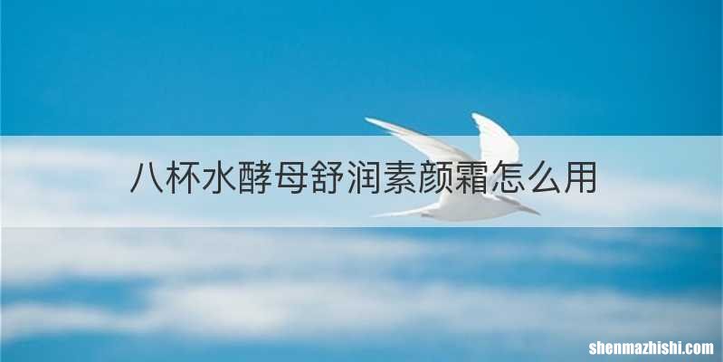 八杯水酵母舒润素颜霜怎么用