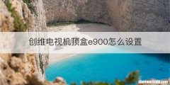 创维电视机顶盒e900怎么设置