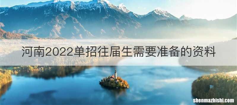 河南2022单招往届生需要准备的资料