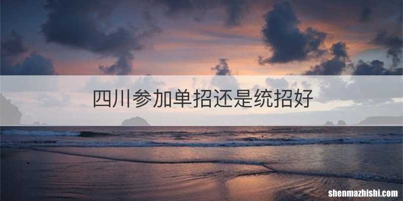 四川参加单招还是统招好