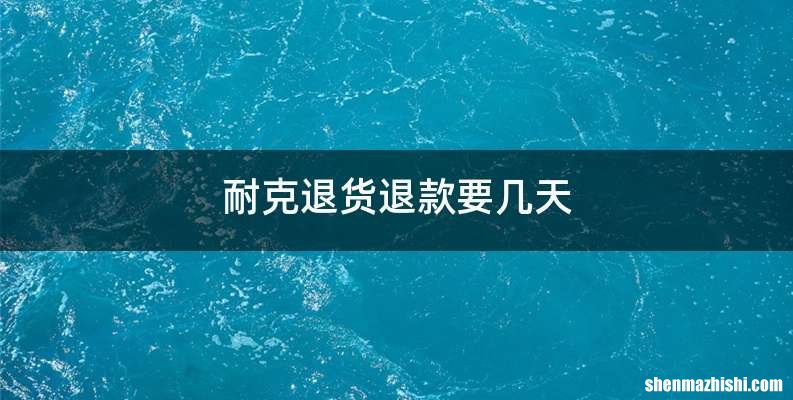 耐克退货退款要几天