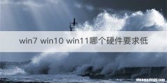 win7 win10 win11哪个硬件要求低