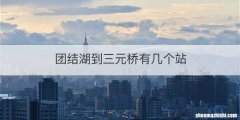 团结湖到三元桥有几个站